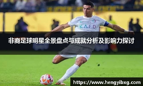 非裔足球明星全景盘点与成就分析及影响力探讨