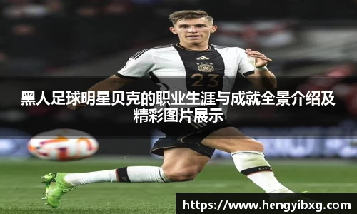 黑人足球明星贝克的职业生涯与成就全景介绍及精彩图片展示