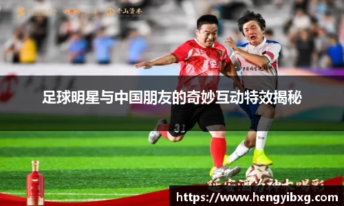 足球明星与中国朋友的奇妙互动特效揭秘